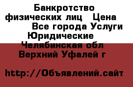 Банкротство физических лиц › Цена ­ 1 000 - Все города Услуги » Юридические   . Челябинская обл.,Верхний Уфалей г.